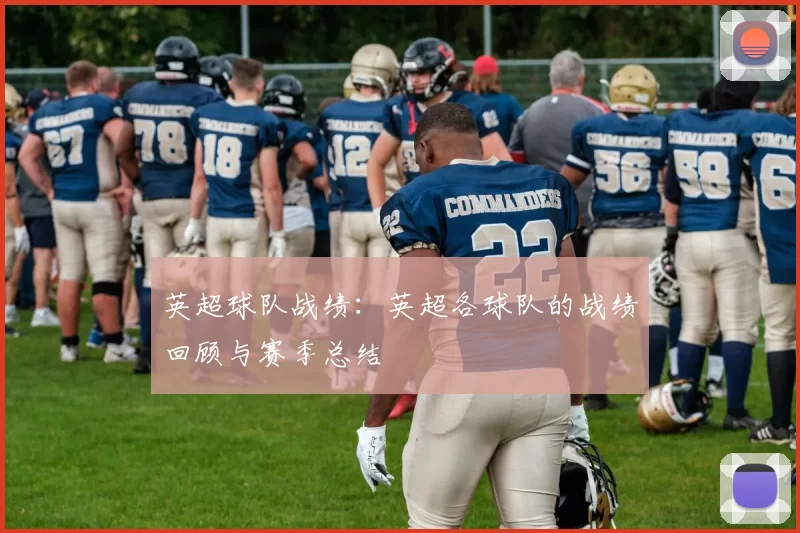 英超球队战绩：英超各球队的战绩回顾与赛季总结