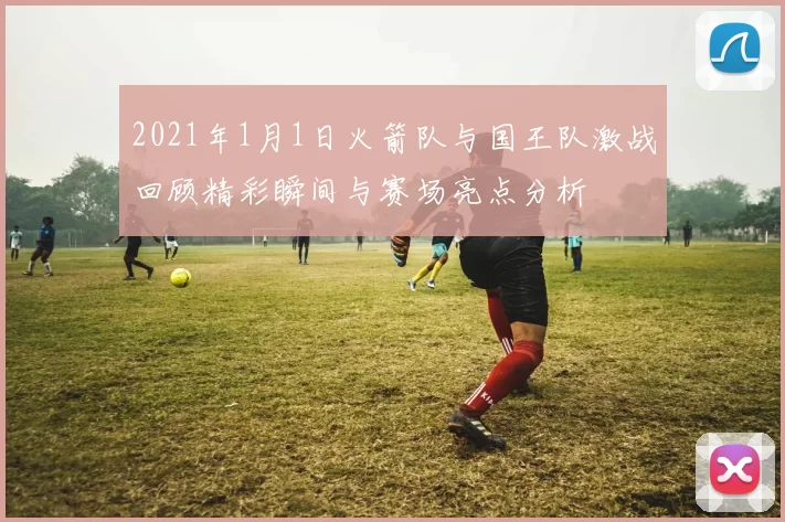 2021年1月1日火箭队与国王队激战回顾精彩瞬间与赛场亮点分析