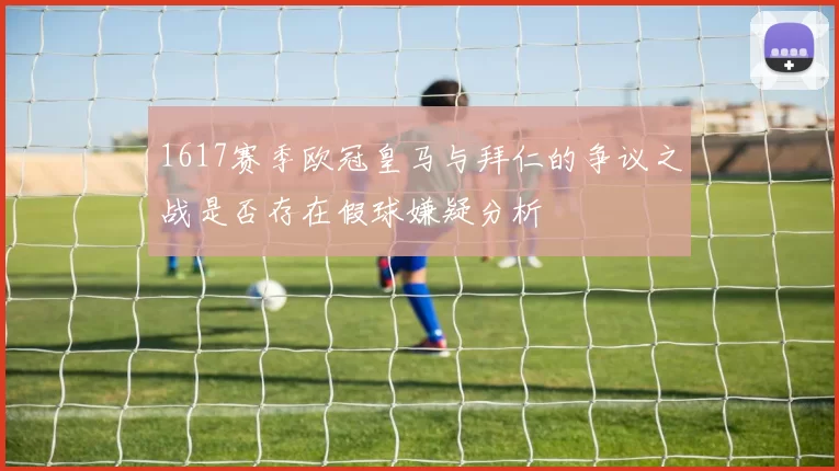 1617赛季欧冠皇马与拜仁的争议之战是否存在假球嫌疑分析