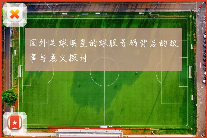 国外足球明星的球服号码背后的故事与意义探讨