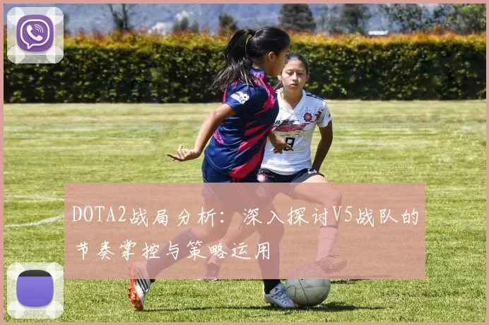 DOTA2战局分析：深入探讨V5战队的节奏掌控与策略运用