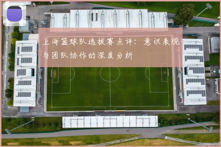 上海篮球队选拔赛点评：意识表现与团队协作的深度分析