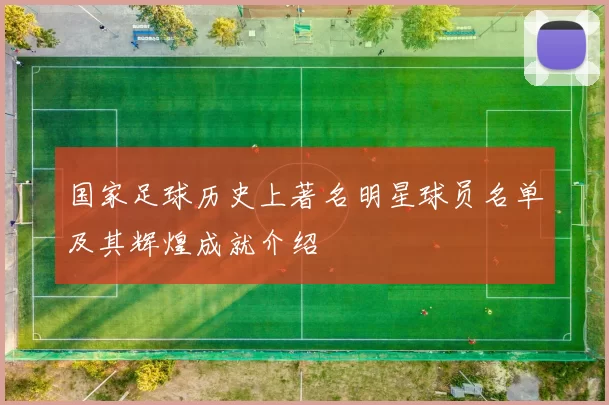 国家足球历史上著名明星球员名单及其辉煌成就介绍