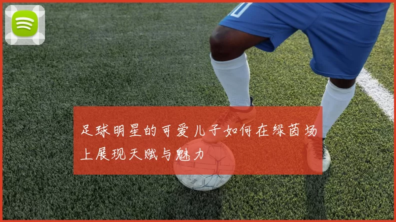 足球明星的可爱儿子如何在绿茵场上展现天赋与魅力