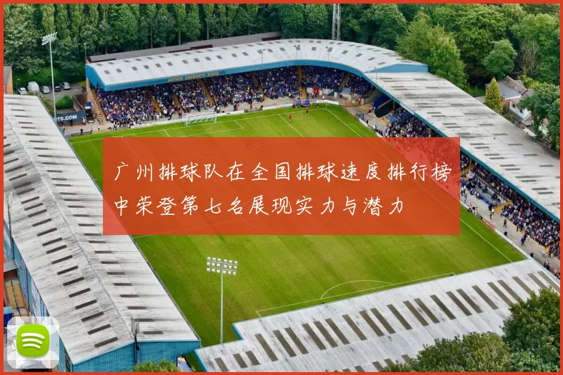 广州排球队在全国排球速度排行榜中荣登第七名展现实力与潜力
