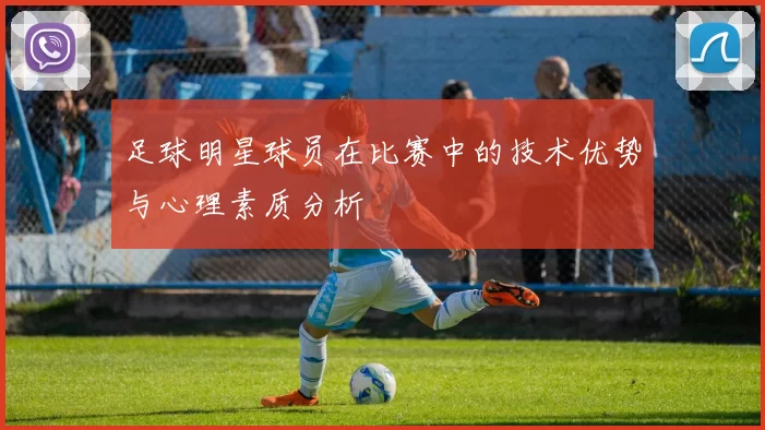 足球明星球员在比赛中的技术优势与心理素质分析