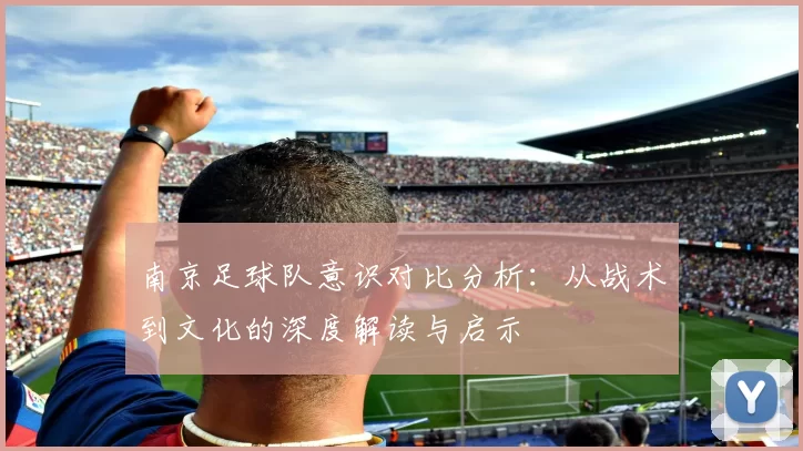 南京足球队意识对比分析：从战术到文化的深度解读与启示