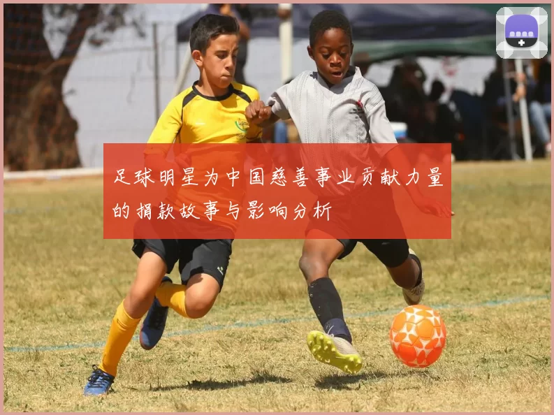 足球明星为中国慈善事业贡献力量的捐款故事与影响分析