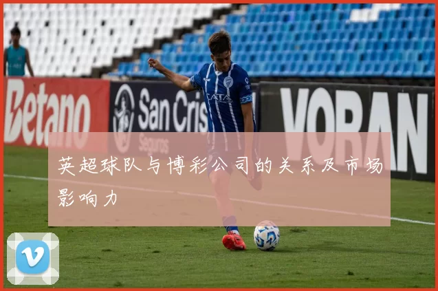 英超球队与博彩公司的关系及市场影响力