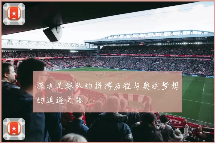 深圳足球队的拼搏历程与奥运梦想的追逐之路