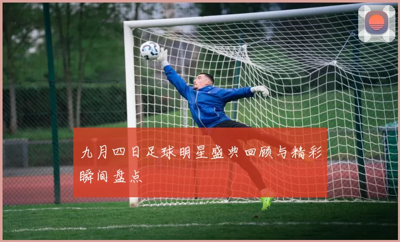 九月四日足球明星盛典回顾与精彩瞬间盘点