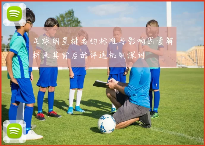 足球明星排名的标准与影响因素解析及其背后的评选机制探讨