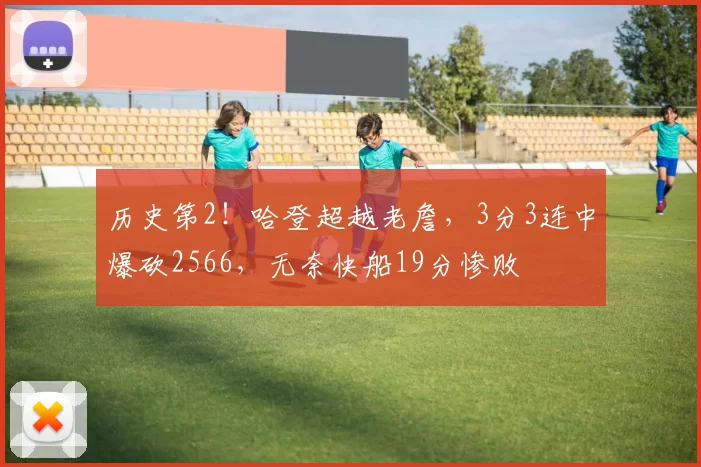 历史第2！哈登超越老詹，3分3连中爆砍2566，无奈快船19分惨败