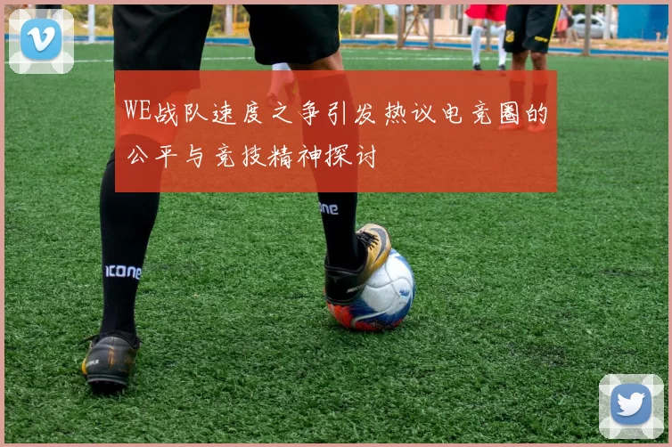 WE战队速度之争引发热议电竞圈的公平与竞技精神探讨