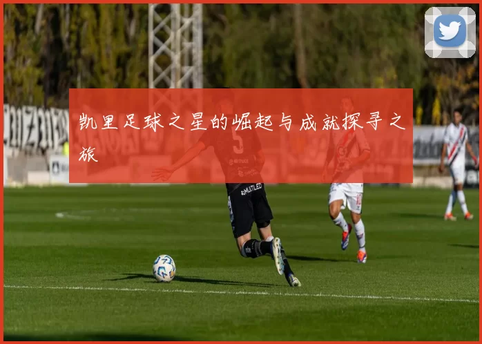 凯里足球之星的崛起与成就探寻之旅