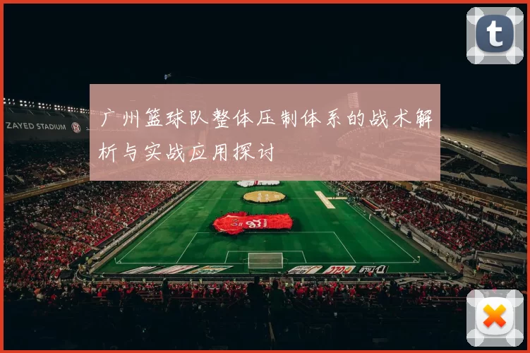 广州篮球队整体压制体系的战术解析与实战应用探讨