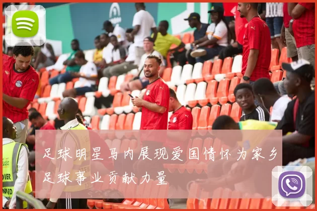 足球明星马内展现爱国情怀为家乡足球事业贡献力量
