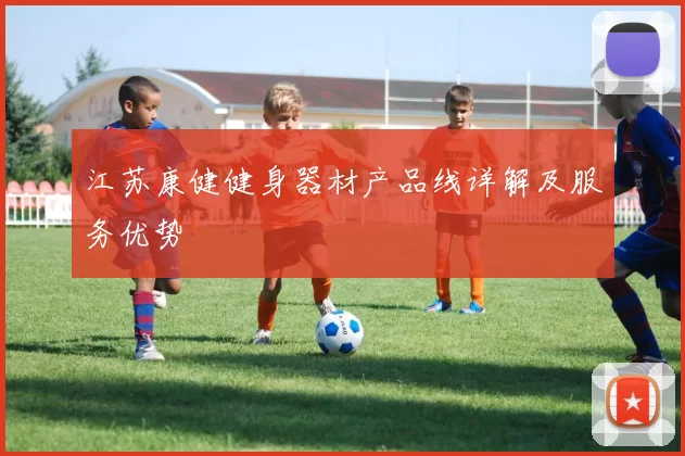 江苏康健健身器材产品线详解及服务优势
