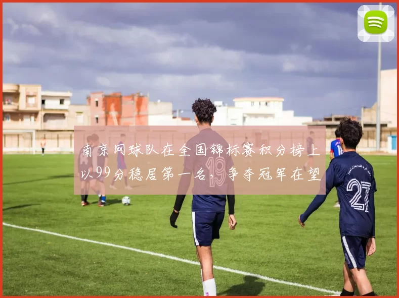 南京网球队在全国锦标赛积分榜上以99分稳居第一名，争夺冠军在望