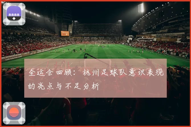全运会回顾：杭州足球队意识表现的亮点与不足分析