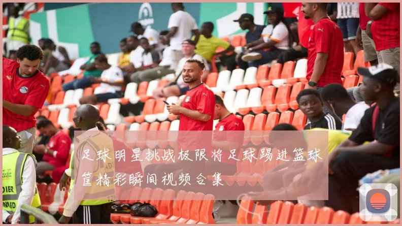 足球明星挑战极限将足球踢进篮球筐精彩瞬间视频合集