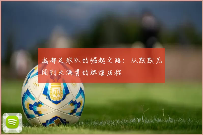 成都足球队的崛起之路：从默默无闻到大满贯的辉煌历程