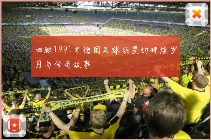 回顾1991年德国足球明星的辉煌岁月与传奇故事