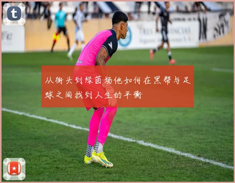 从街头到绿茵场他如何在黑帮与足球之间找到人生的平衡