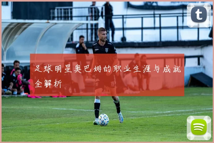 足球明星奥巴姆的职业生涯与成就全解析