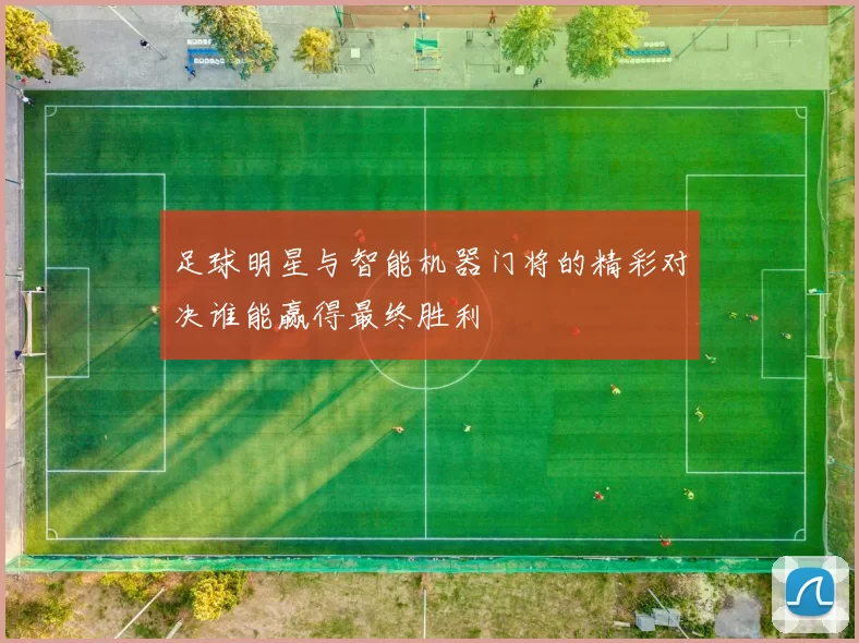 足球明星与智能机器门将的精彩对决谁能赢得最终胜利