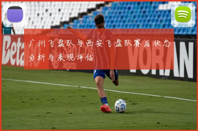 广州飞盘队与西安飞盘队赛后状态分析与表现评估