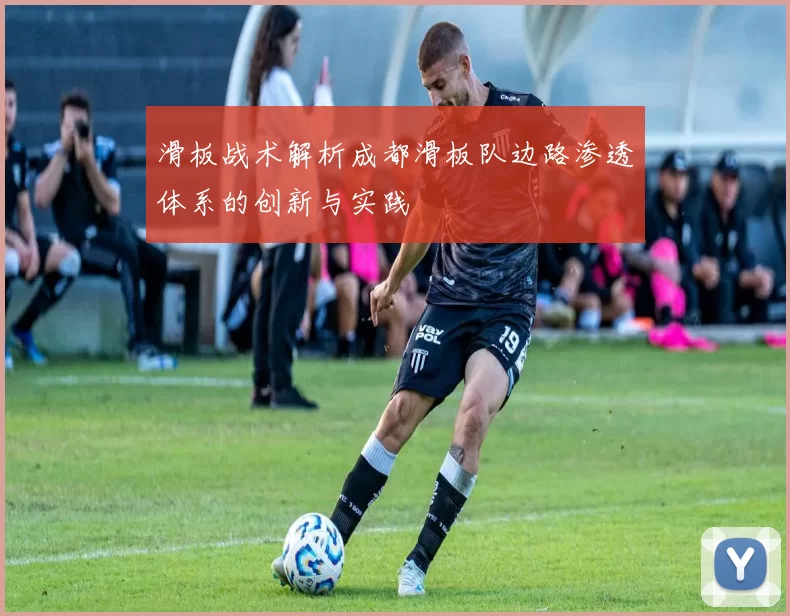 滑板战术解析成都滑板队边路渗透体系的创新与实践