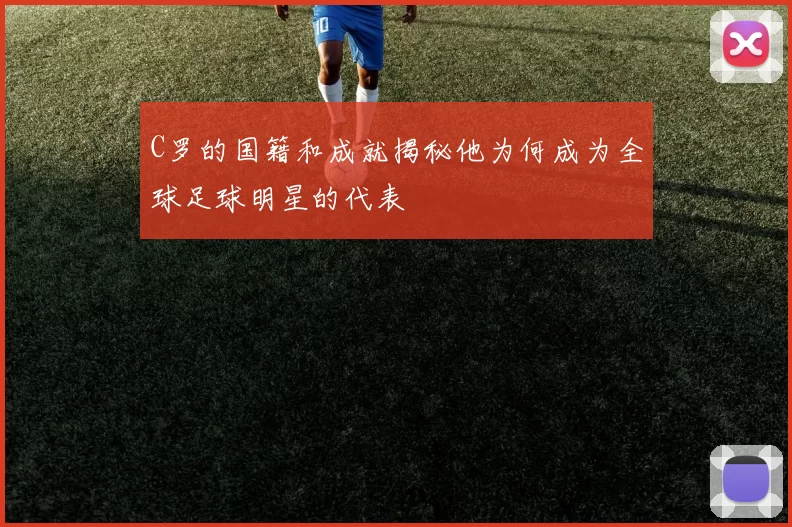 C罗的国籍和成就揭秘他为何成为全球足球明星的代表