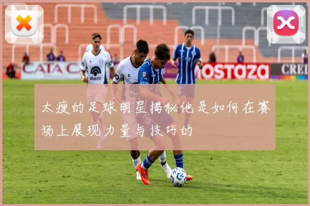太瘦的足球明星揭秘他是如何在赛场上展现力量与技巧的
