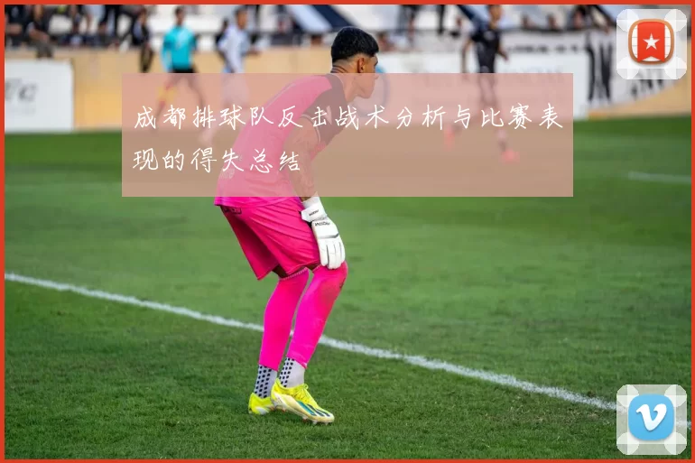 成都排球队反击战术分析与比赛表现的得失总结