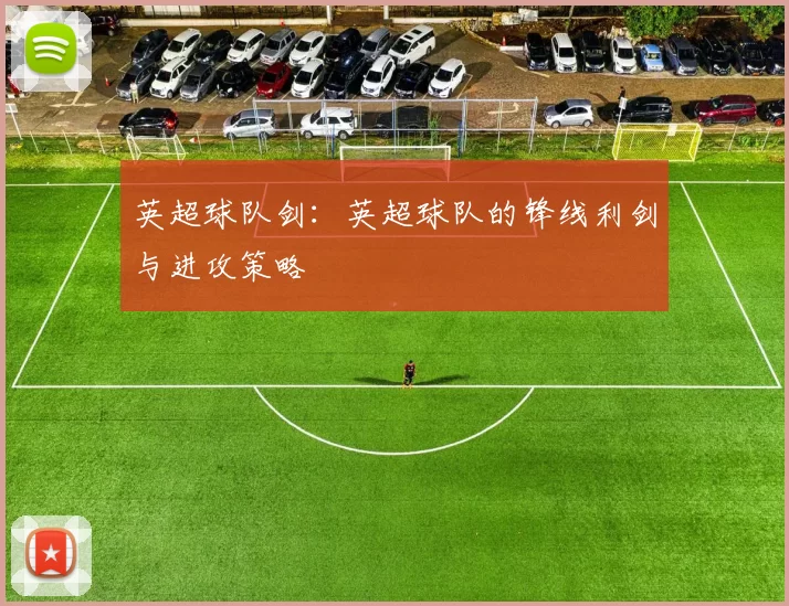 英超球队剑：英超球队的锋线利剑与进攻策略