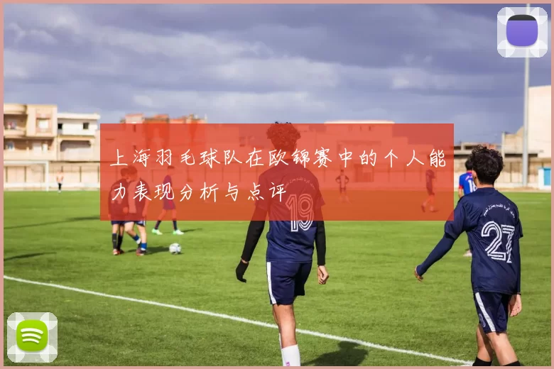 上海羽毛球队在欧锦赛中的个人能力表现分析与点评