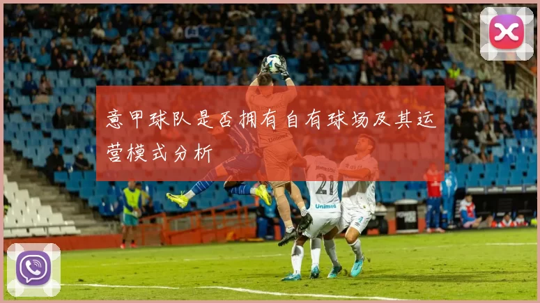 意甲球队是否拥有自有球场及其运营模式分析