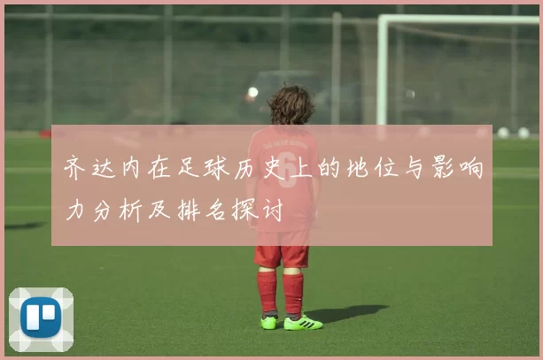 齐达内在足球历史上的地位与影响力分析及排名探讨