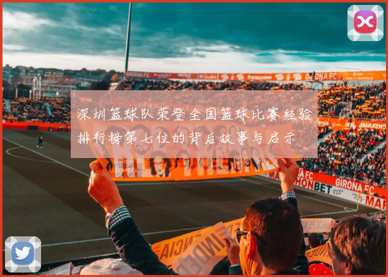 深圳篮球队荣登全国篮球比赛经验排行榜第七位的背后故事与启示