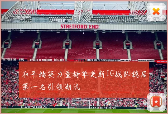 和平精英力量榜单更新IG战队稳居第一名引领潮流