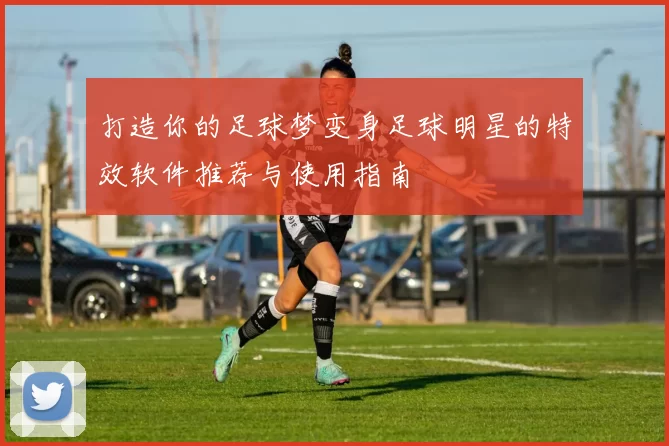 打造你的足球梦变身足球明星的特效软件推荐与使用指南