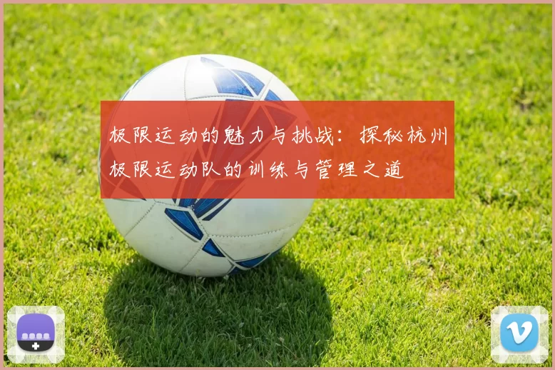 极限运动的魅力与挑战：探秘杭州极限运动队的训练与管理之道