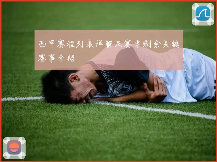 西甲赛程列表详解及赛季剩余关键赛事介绍