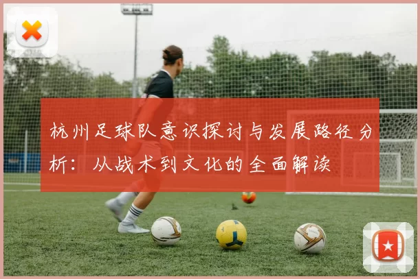 杭州足球队意识探讨与发展路径分析：从战术到文化的全面解读