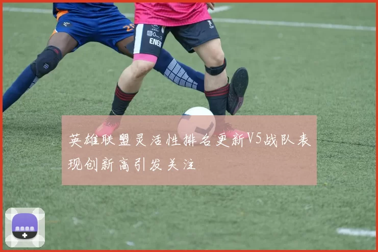 英雄联盟灵活性排名更新V5战队表现创新高引发关注