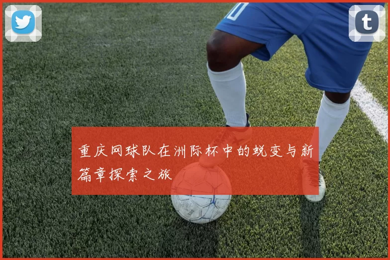 重庆网球队在洲际杯中的蜕变与新篇章探索之旅