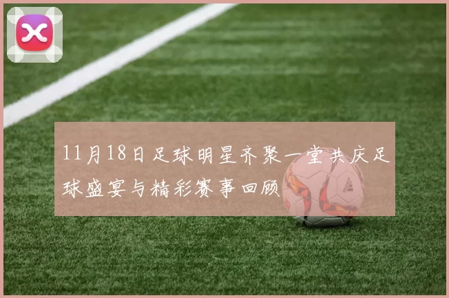 11月18日足球明星齐聚一堂共庆足球盛宴与精彩赛事回顾
