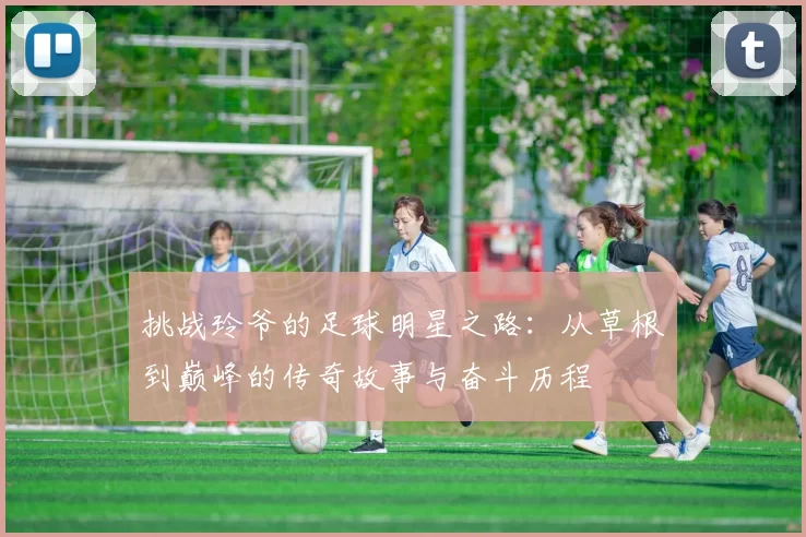 挑战玲爷的足球明星之路：从草根到巅峰的传奇故事与奋斗历程