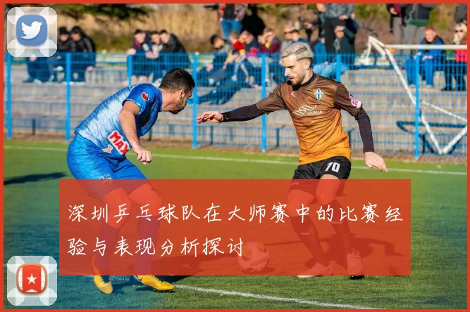 深圳乒乓球队在大师赛中的比赛经验与表现分析探讨